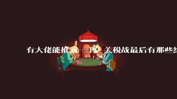 有大佬能推演一下，关税战最后有那些结局吗？