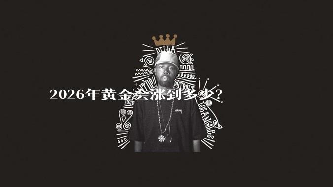 2026年黄金会涨到多少？