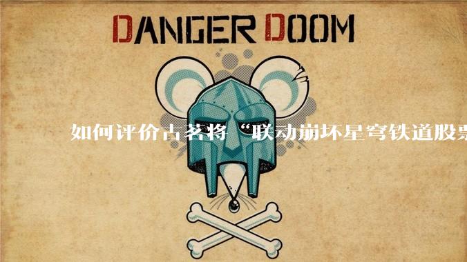 如何评价古茗将“联动崩坏星穹铁道股票暴涨”写进软文中并声称产品卖爆是因为古茗本身的“号召力”？