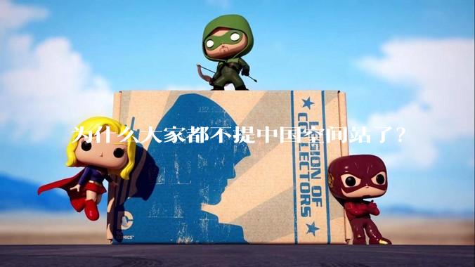 为什么大家都不提中国空间站了？