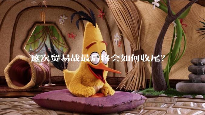 这次贸易战最后将会如何收尾？
