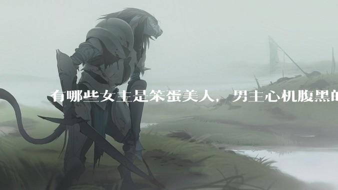有哪些女主是笨蛋美人，男主心机腹黑的甜宠文推荐？