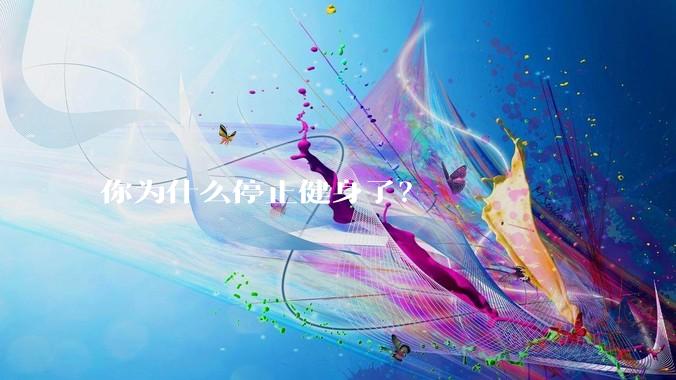 你为什么停止健身了？