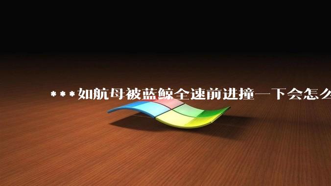 ***如航母被蓝鲸全速前进撞一下会怎么样？